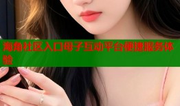 海角社区入口母子互动平台便捷服务体验