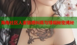 海角社区人妻情感纠葛与绿帽秘密揭秘