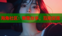 海角社区：聚集分享，互动交流