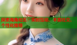 探索海角社区：实时互动、丰富社交、个性化推荐