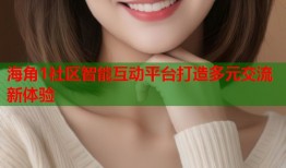 海角1社区智能互动平台打造多元交流新体验