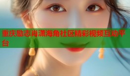 重庆励志肖潇海角社区精彩视频互动平台