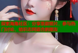 探索海角社区：分享景甜照片，参与热门讨论，结识志同道合的朋友