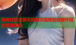 海角社区注册失败解决指南智能硬件轻松管理体验
