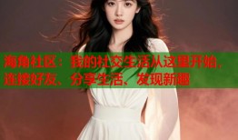 海角社区：我的社交生活从这里开始，连接好友、分享生活、发现新趣