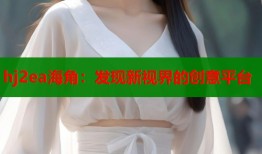 hj2ea海角：发现新视界的创意平台