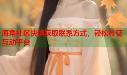 海角社区快速获取联系方式，轻松社交互动平台