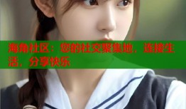 海角社区：您的社交聚集地，连接生活，分享快乐
