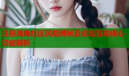 注册海角社区风险揭秘及论坛互动核心功能解析