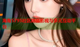 海角5795社区精品影视与多元互动平台