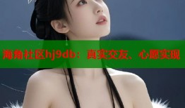 海角社区hj9db：真实交友、心愿实现