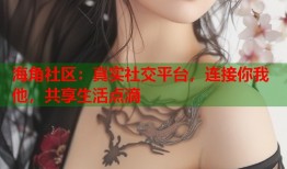 海角社区：真实社交平台，连接你我他，共享生活点滴