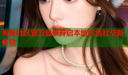 海角社区官方登录开启本地生活社交新体验