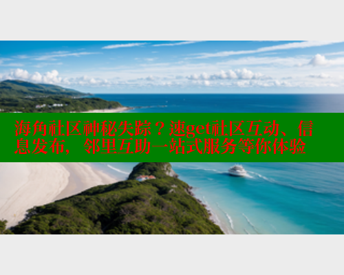海角社区神秘失踪？速get社区互动、信息发布，邻里互助一站式服务等你体验