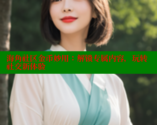海角社区金币妙用：解锁专属内容，玩转社交新体验