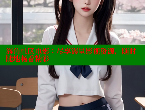 海角社区电影：尽享海量影视资源，随时随地畅看精彩