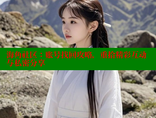 海角社区：账号找回攻略，重拾精彩互动与私密分享