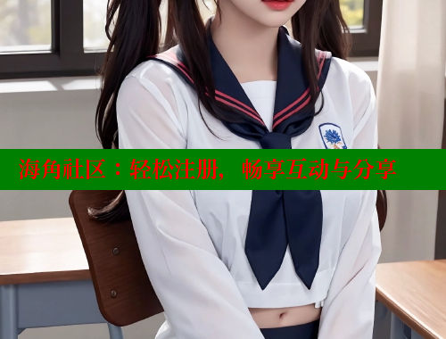 海角社区：轻松注册，畅享互动与分享