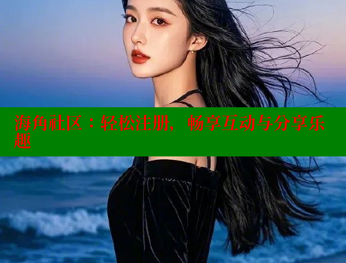 海角社区：轻松注册，畅享互动与分享乐趣