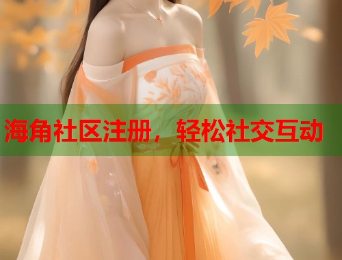 海角社区注册，轻松社交互动