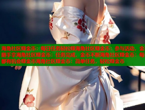 海角社区赚金币：每日任务轻松赚海角社区赚金币：参与活动，金币随手拿海角社区赚金币：任务完成，金币不断海角社区赚金币：每天都有机会赚金币海角社区赚金币：简单任务，轻松赚金币