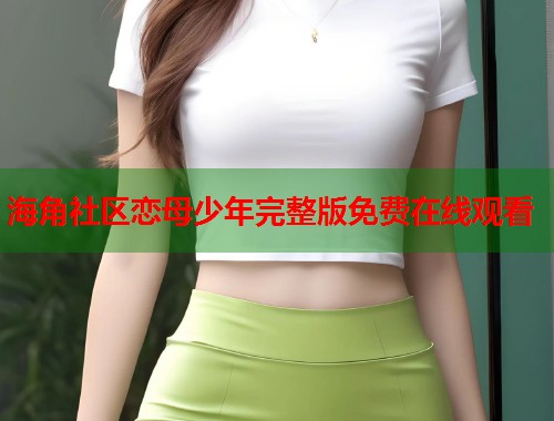 海角社区恋母少年完整版免费在线观看