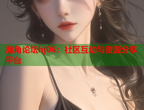 海角论坛hj06：社区互动与资源分享平台
