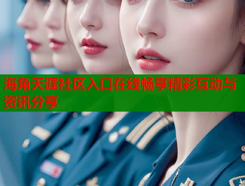 海角天涯社区入口在线畅享精彩互动与资讯分享