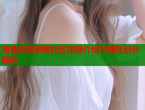 海角街道隶属社区详细介绍与辖区划分解析