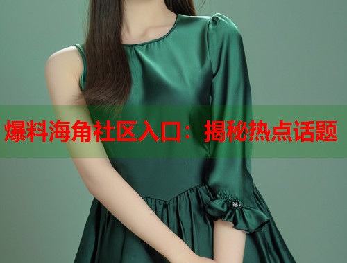 爆料海角社区入口：揭秘热点话题